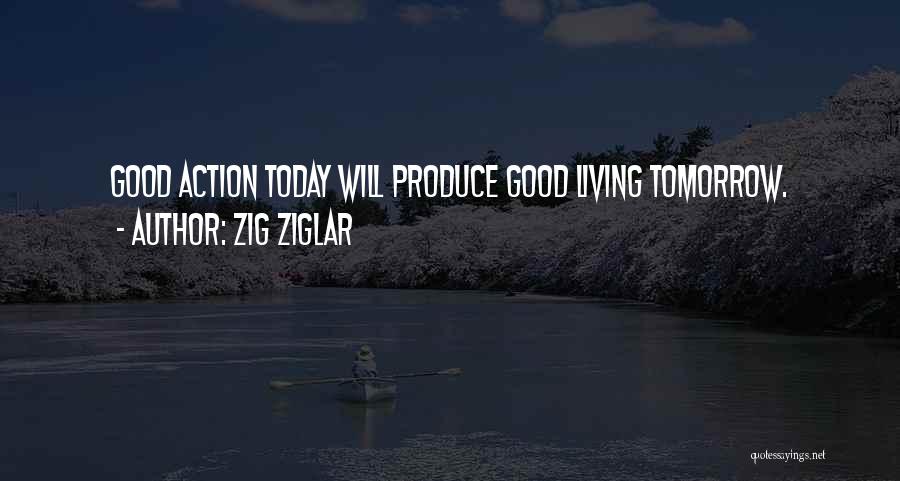 Zig Ziglar Quotes: Good Action Today Will Produce Good Living Tomorrow.