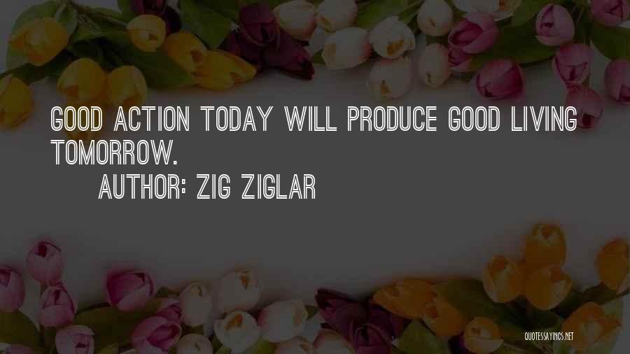 Zig Ziglar Quotes: Good Action Today Will Produce Good Living Tomorrow.