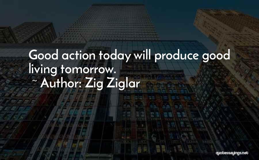 Zig Ziglar Quotes: Good Action Today Will Produce Good Living Tomorrow.