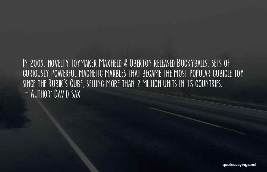 David Sax Quotes: In 2009, Novelty Toymaker Maxfield & Oberton Released Buckyballs, Sets Of Curiously Powerful Magnetic Marbles That Became The Most Popular
