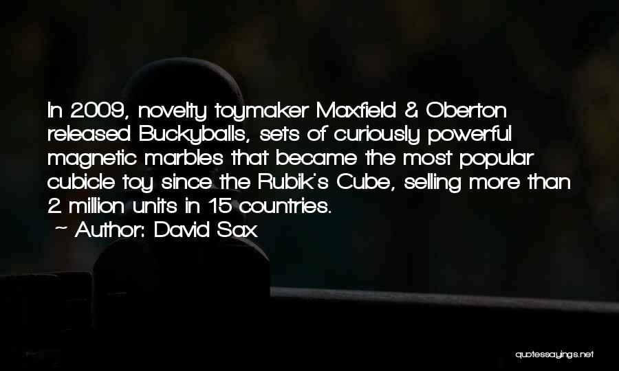 David Sax Quotes: In 2009, Novelty Toymaker Maxfield & Oberton Released Buckyballs, Sets Of Curiously Powerful Magnetic Marbles That Became The Most Popular