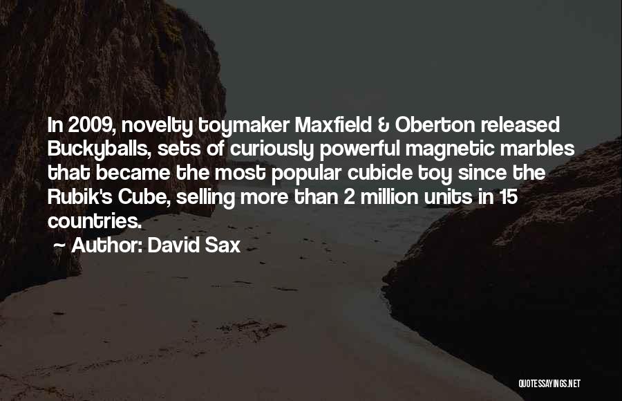 David Sax Quotes: In 2009, Novelty Toymaker Maxfield & Oberton Released Buckyballs, Sets Of Curiously Powerful Magnetic Marbles That Became The Most Popular