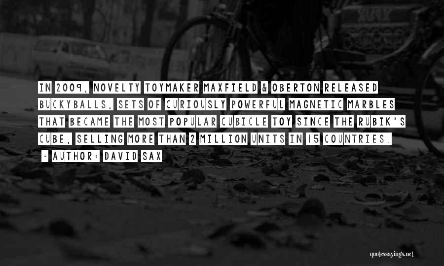 David Sax Quotes: In 2009, Novelty Toymaker Maxfield & Oberton Released Buckyballs, Sets Of Curiously Powerful Magnetic Marbles That Became The Most Popular