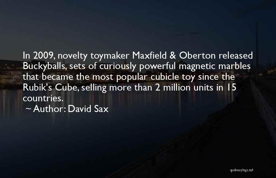 David Sax Quotes: In 2009, Novelty Toymaker Maxfield & Oberton Released Buckyballs, Sets Of Curiously Powerful Magnetic Marbles That Became The Most Popular