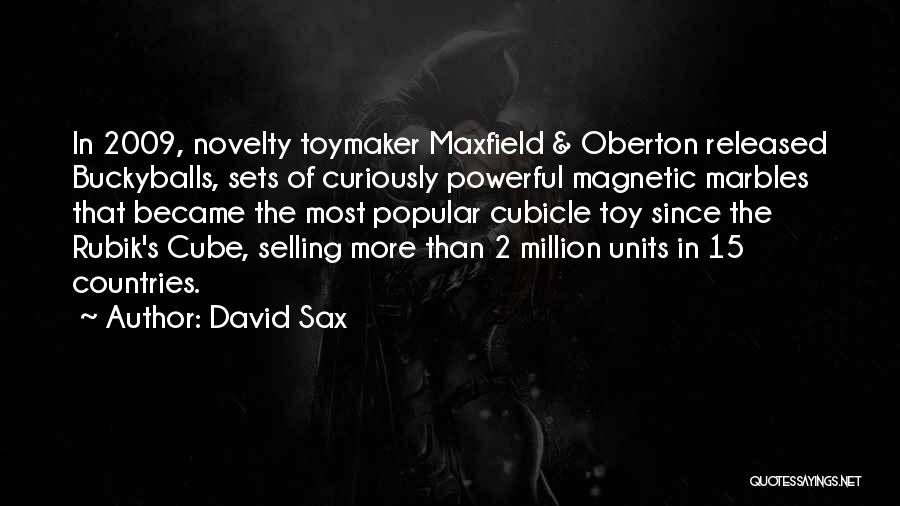 David Sax Quotes: In 2009, Novelty Toymaker Maxfield & Oberton Released Buckyballs, Sets Of Curiously Powerful Magnetic Marbles That Became The Most Popular