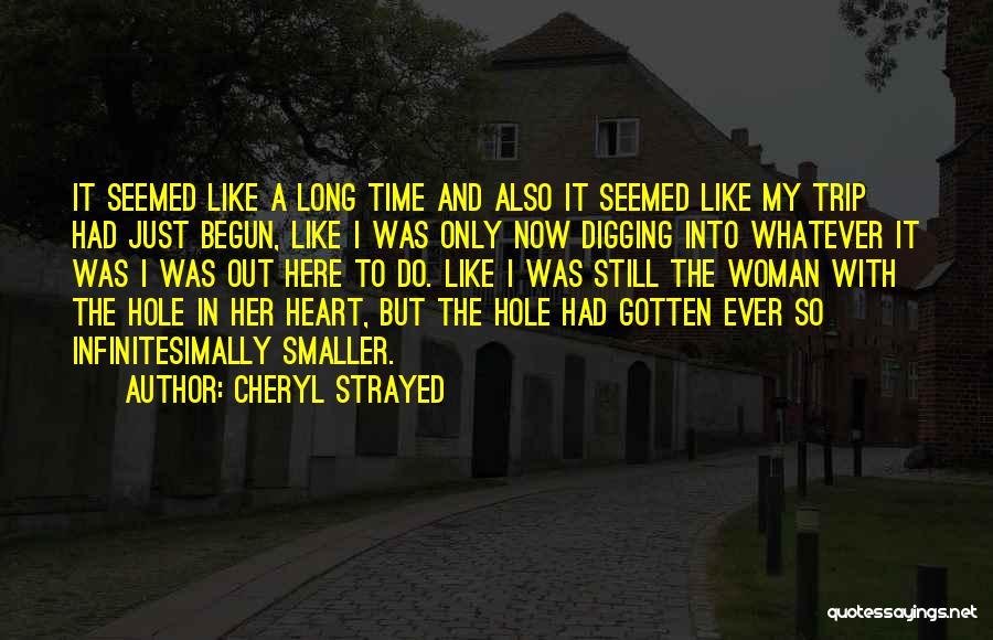 Cheryl Strayed Quotes: It Seemed Like A Long Time And Also It Seemed Like My Trip Had Just Begun, Like I Was Only