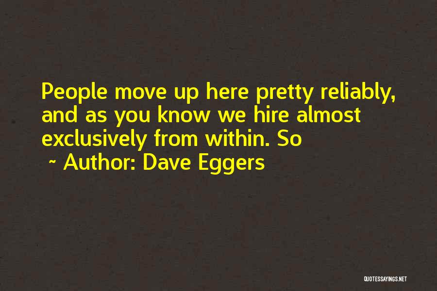 Dave Eggers Quotes: People Move Up Here Pretty Reliably, And As You Know We Hire Almost Exclusively From Within. So