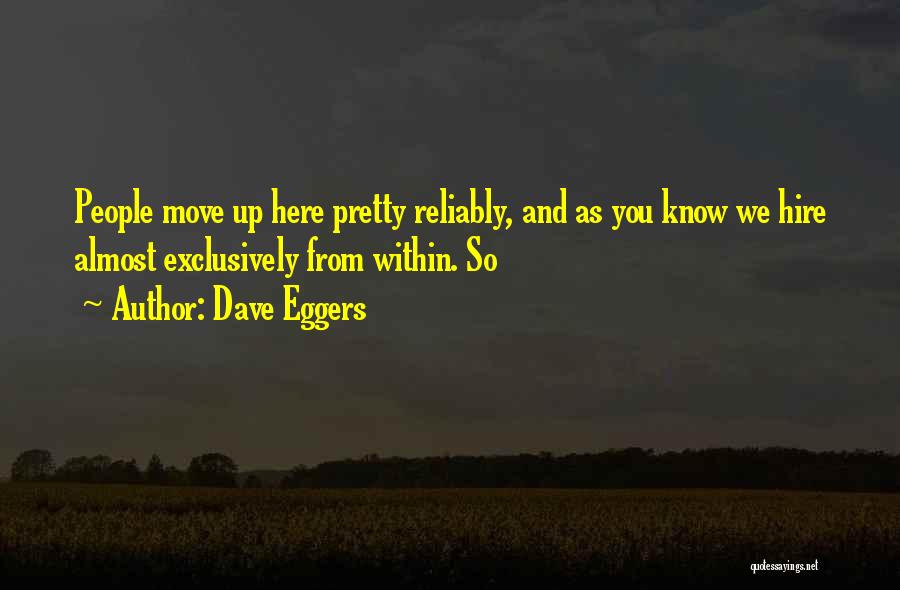 Dave Eggers Quotes: People Move Up Here Pretty Reliably, And As You Know We Hire Almost Exclusively From Within. So