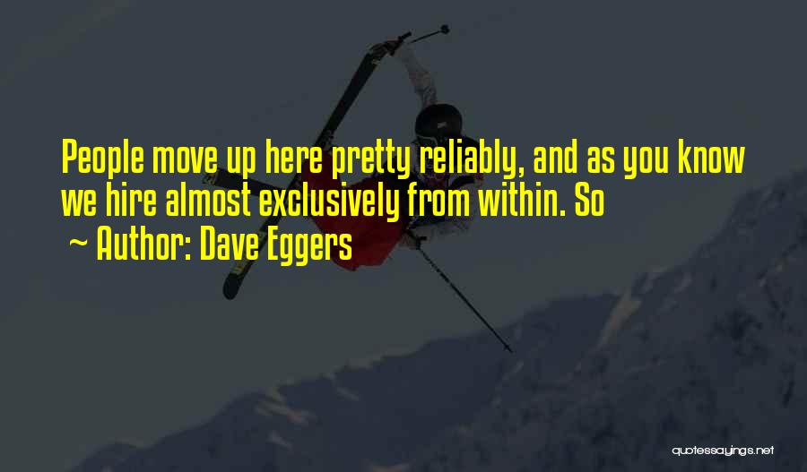 Dave Eggers Quotes: People Move Up Here Pretty Reliably, And As You Know We Hire Almost Exclusively From Within. So