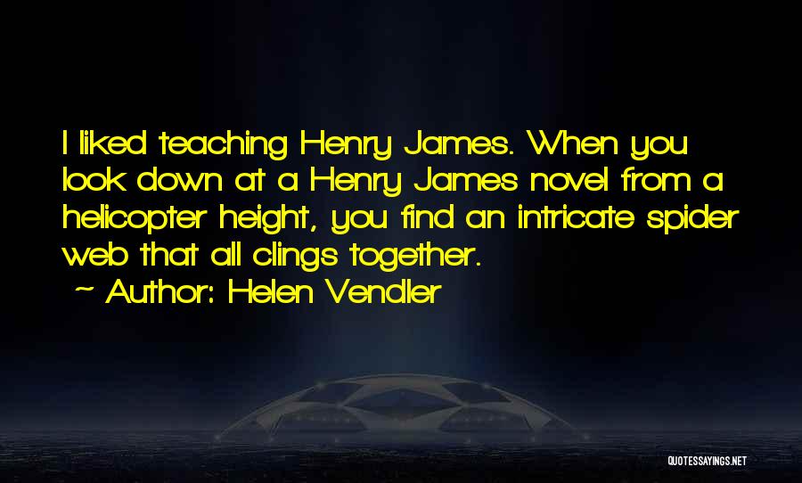 Helen Vendler Quotes: I Liked Teaching Henry James. When You Look Down At A Henry James Novel From A Helicopter Height, You Find