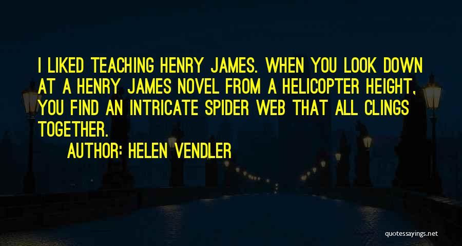 Helen Vendler Quotes: I Liked Teaching Henry James. When You Look Down At A Henry James Novel From A Helicopter Height, You Find