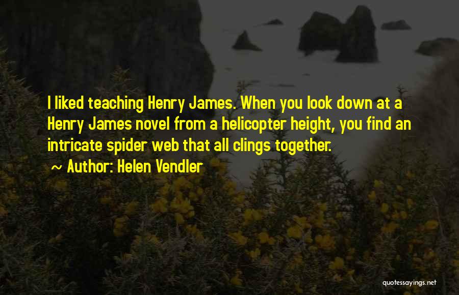 Helen Vendler Quotes: I Liked Teaching Henry James. When You Look Down At A Henry James Novel From A Helicopter Height, You Find