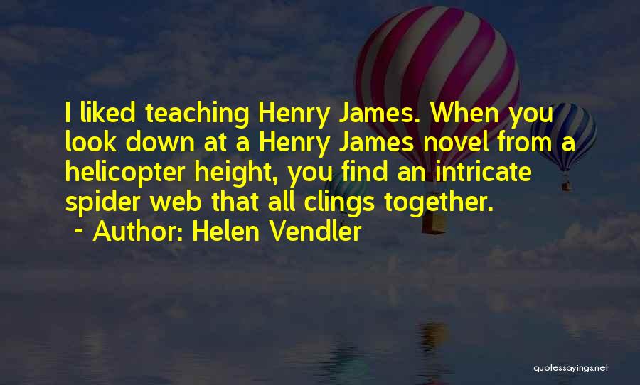 Helen Vendler Quotes: I Liked Teaching Henry James. When You Look Down At A Henry James Novel From A Helicopter Height, You Find