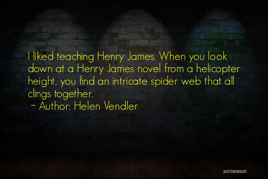 Helen Vendler Quotes: I Liked Teaching Henry James. When You Look Down At A Henry James Novel From A Helicopter Height, You Find