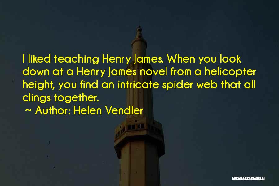 Helen Vendler Quotes: I Liked Teaching Henry James. When You Look Down At A Henry James Novel From A Helicopter Height, You Find