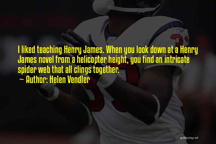 Helen Vendler Quotes: I Liked Teaching Henry James. When You Look Down At A Henry James Novel From A Helicopter Height, You Find