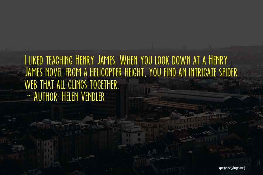 Helen Vendler Quotes: I Liked Teaching Henry James. When You Look Down At A Henry James Novel From A Helicopter Height, You Find