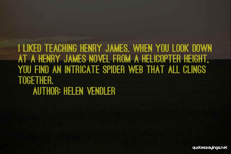 Helen Vendler Quotes: I Liked Teaching Henry James. When You Look Down At A Henry James Novel From A Helicopter Height, You Find