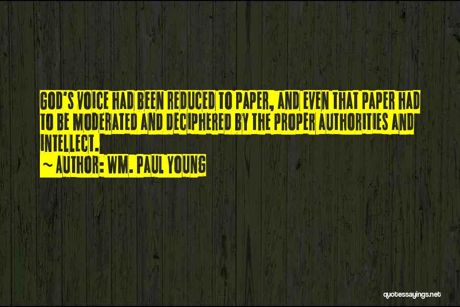 Wm. Paul Young Quotes: God's Voice Had Been Reduced To Paper, And Even That Paper Had To Be Moderated And Deciphered By The Proper