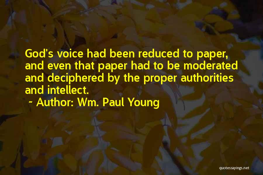 Wm. Paul Young Quotes: God's Voice Had Been Reduced To Paper, And Even That Paper Had To Be Moderated And Deciphered By The Proper