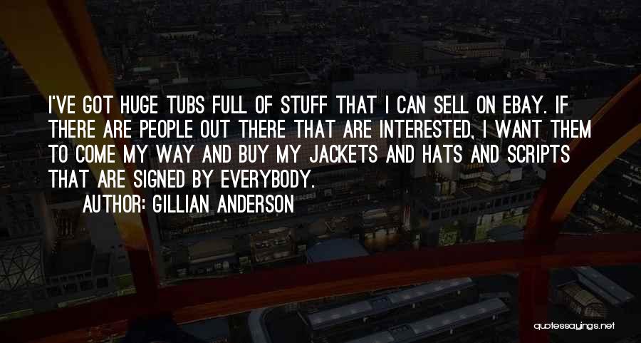 Gillian Anderson Quotes: I've Got Huge Tubs Full Of Stuff That I Can Sell On Ebay. If There Are People Out There That