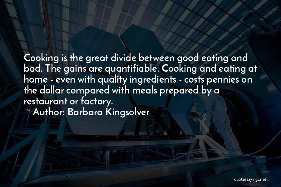 Barbara Kingsolver Quotes: Cooking Is The Great Divide Between Good Eating And Bad. The Gains Are Quantifiable. Cooking And Eating At Home -