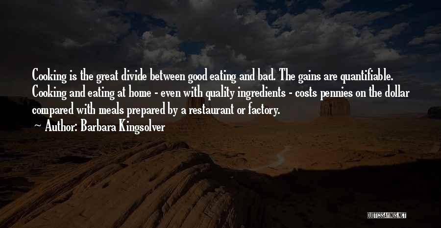 Barbara Kingsolver Quotes: Cooking Is The Great Divide Between Good Eating And Bad. The Gains Are Quantifiable. Cooking And Eating At Home -