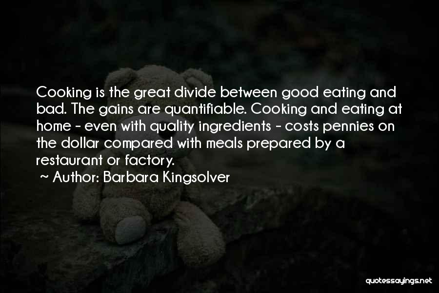 Barbara Kingsolver Quotes: Cooking Is The Great Divide Between Good Eating And Bad. The Gains Are Quantifiable. Cooking And Eating At Home -