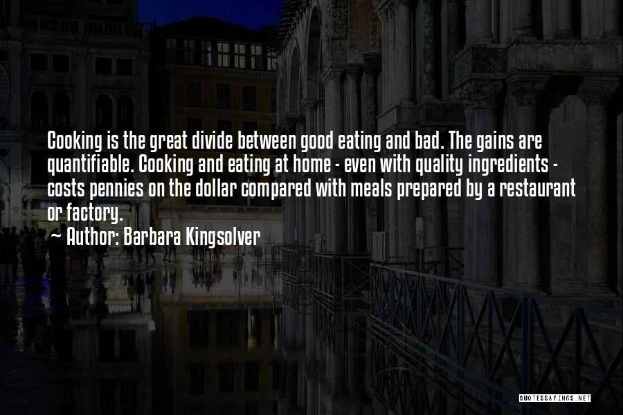 Barbara Kingsolver Quotes: Cooking Is The Great Divide Between Good Eating And Bad. The Gains Are Quantifiable. Cooking And Eating At Home -