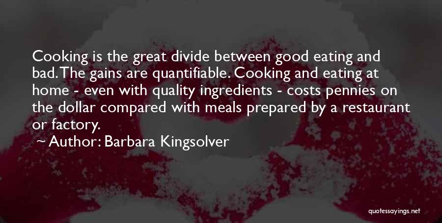 Barbara Kingsolver Quotes: Cooking Is The Great Divide Between Good Eating And Bad. The Gains Are Quantifiable. Cooking And Eating At Home -