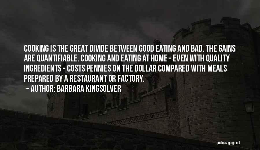 Barbara Kingsolver Quotes: Cooking Is The Great Divide Between Good Eating And Bad. The Gains Are Quantifiable. Cooking And Eating At Home -