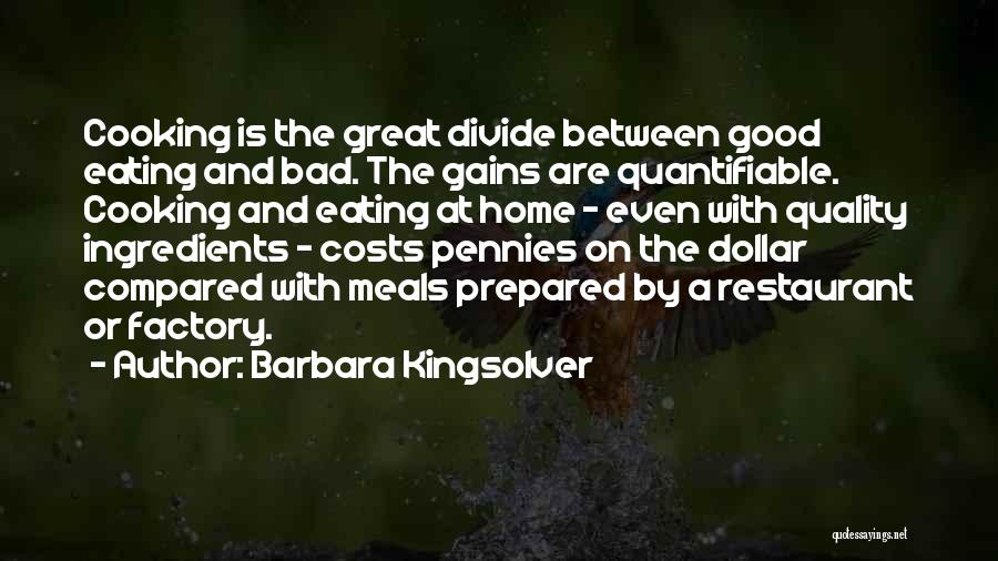 Barbara Kingsolver Quotes: Cooking Is The Great Divide Between Good Eating And Bad. The Gains Are Quantifiable. Cooking And Eating At Home -