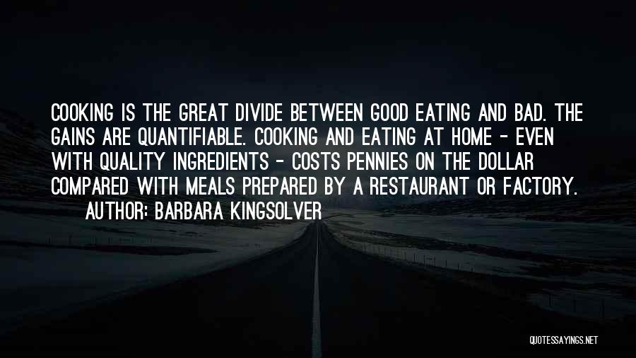 Barbara Kingsolver Quotes: Cooking Is The Great Divide Between Good Eating And Bad. The Gains Are Quantifiable. Cooking And Eating At Home -