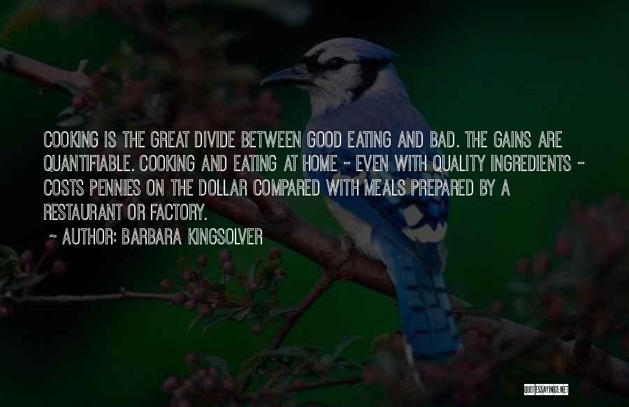 Barbara Kingsolver Quotes: Cooking Is The Great Divide Between Good Eating And Bad. The Gains Are Quantifiable. Cooking And Eating At Home -