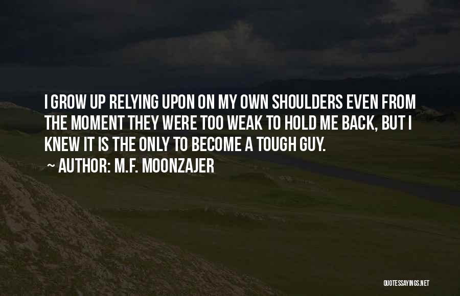 M.F. Moonzajer Quotes: I Grow Up Relying Upon On My Own Shoulders Even From The Moment They Were Too Weak To Hold Me