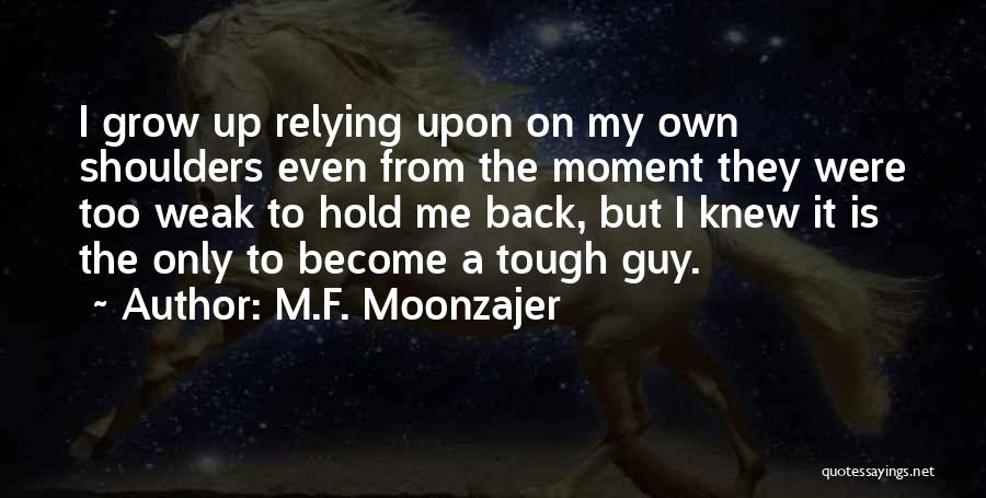 M.F. Moonzajer Quotes: I Grow Up Relying Upon On My Own Shoulders Even From The Moment They Were Too Weak To Hold Me