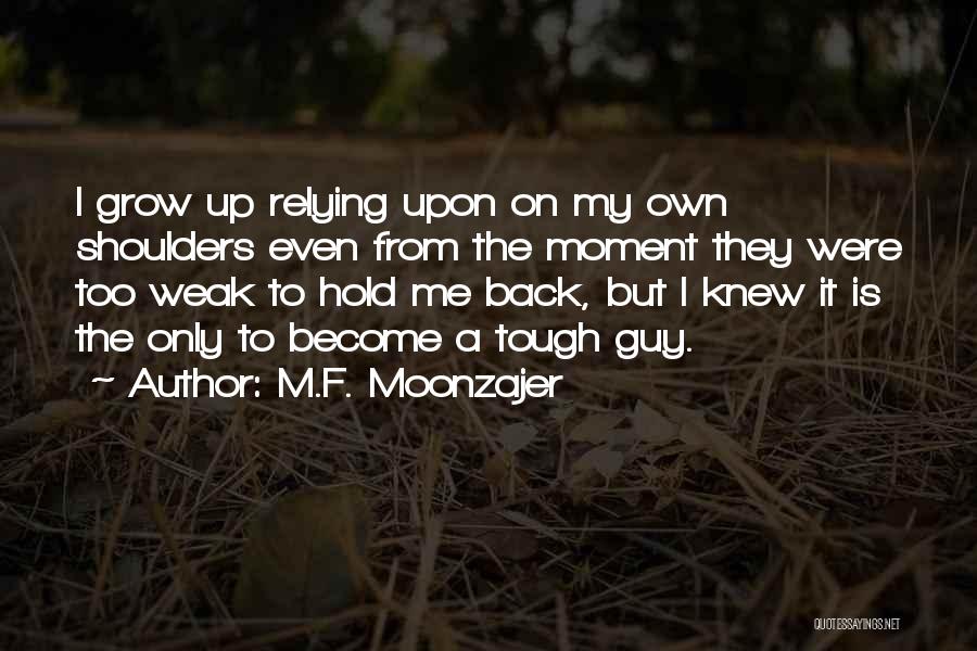M.F. Moonzajer Quotes: I Grow Up Relying Upon On My Own Shoulders Even From The Moment They Were Too Weak To Hold Me
