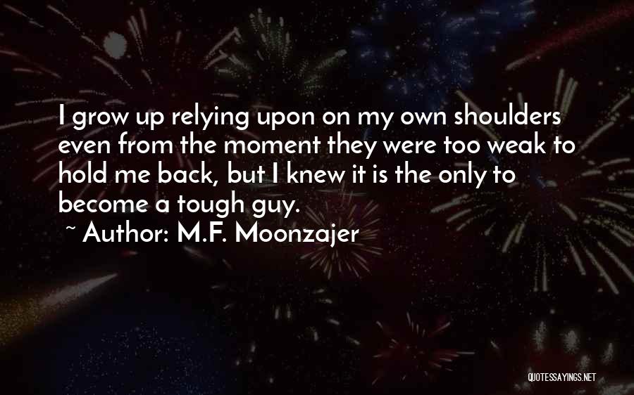 M.F. Moonzajer Quotes: I Grow Up Relying Upon On My Own Shoulders Even From The Moment They Were Too Weak To Hold Me
