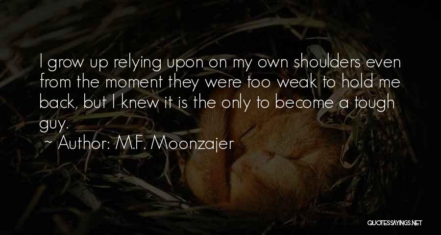 M.F. Moonzajer Quotes: I Grow Up Relying Upon On My Own Shoulders Even From The Moment They Were Too Weak To Hold Me