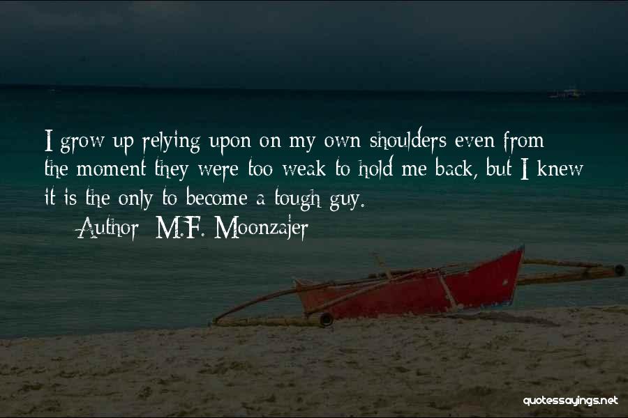 M.F. Moonzajer Quotes: I Grow Up Relying Upon On My Own Shoulders Even From The Moment They Were Too Weak To Hold Me