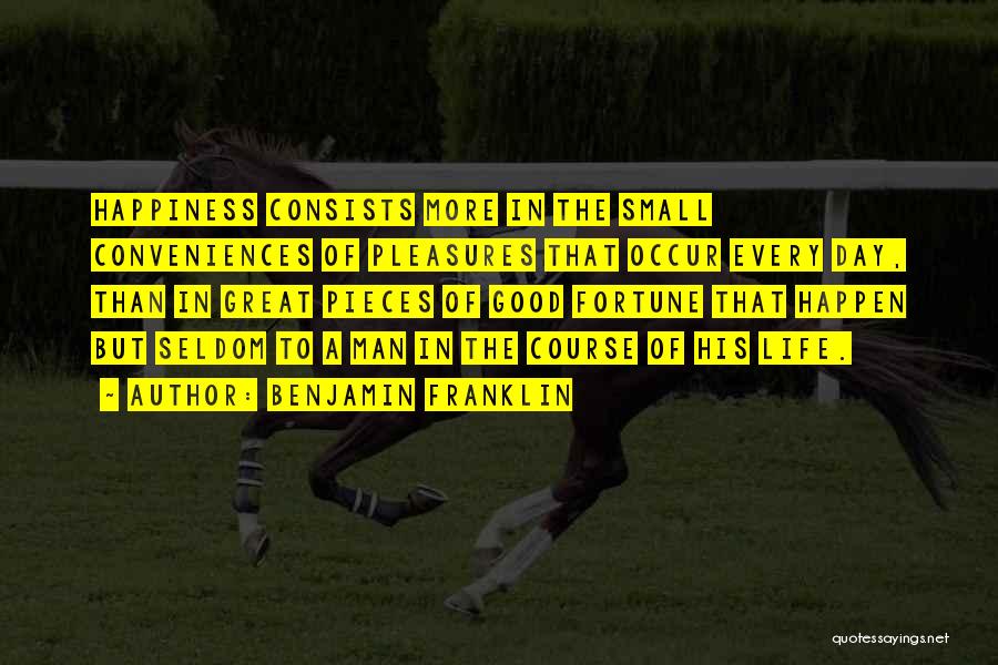 Benjamin Franklin Quotes: Happiness Consists More In The Small Conveniences Of Pleasures That Occur Every Day, Than In Great Pieces Of Good Fortune