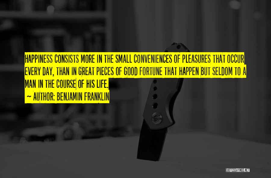 Benjamin Franklin Quotes: Happiness Consists More In The Small Conveniences Of Pleasures That Occur Every Day, Than In Great Pieces Of Good Fortune