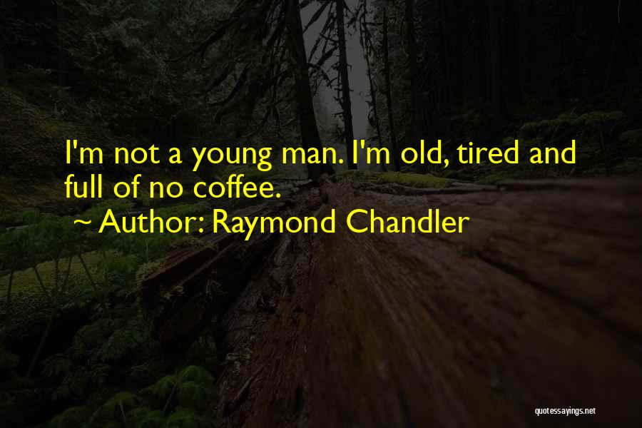 Raymond Chandler Quotes: I'm Not A Young Man. I'm Old, Tired And Full Of No Coffee.