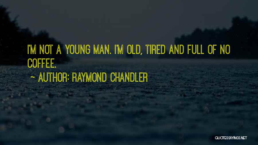Raymond Chandler Quotes: I'm Not A Young Man. I'm Old, Tired And Full Of No Coffee.