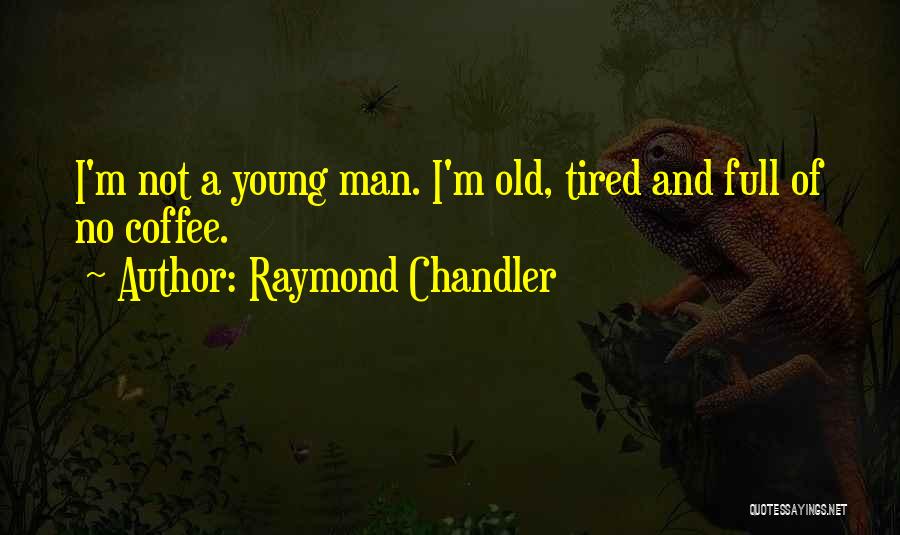 Raymond Chandler Quotes: I'm Not A Young Man. I'm Old, Tired And Full Of No Coffee.