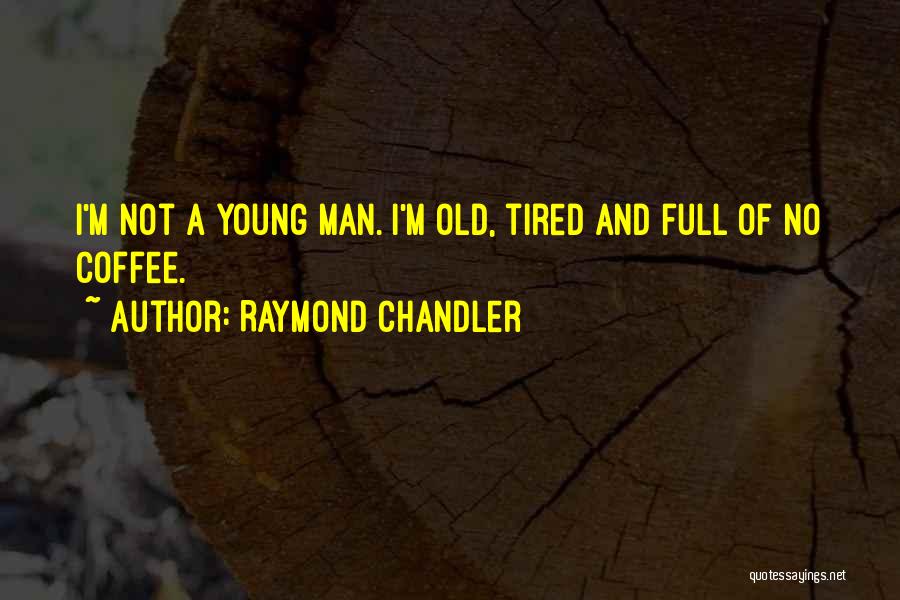 Raymond Chandler Quotes: I'm Not A Young Man. I'm Old, Tired And Full Of No Coffee.