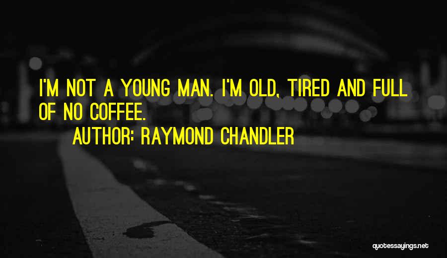 Raymond Chandler Quotes: I'm Not A Young Man. I'm Old, Tired And Full Of No Coffee.