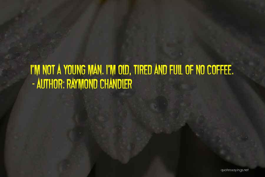 Raymond Chandler Quotes: I'm Not A Young Man. I'm Old, Tired And Full Of No Coffee.