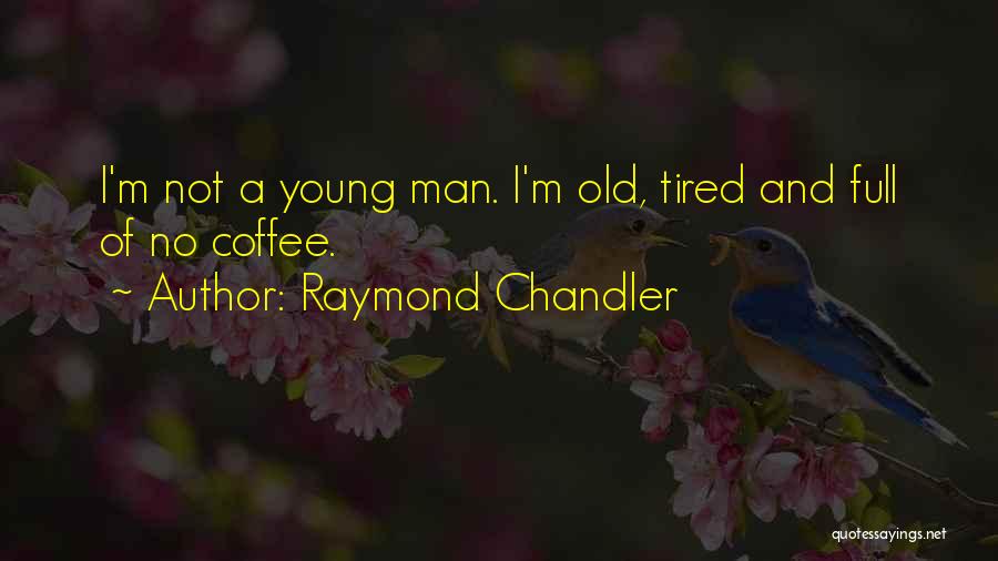 Raymond Chandler Quotes: I'm Not A Young Man. I'm Old, Tired And Full Of No Coffee.