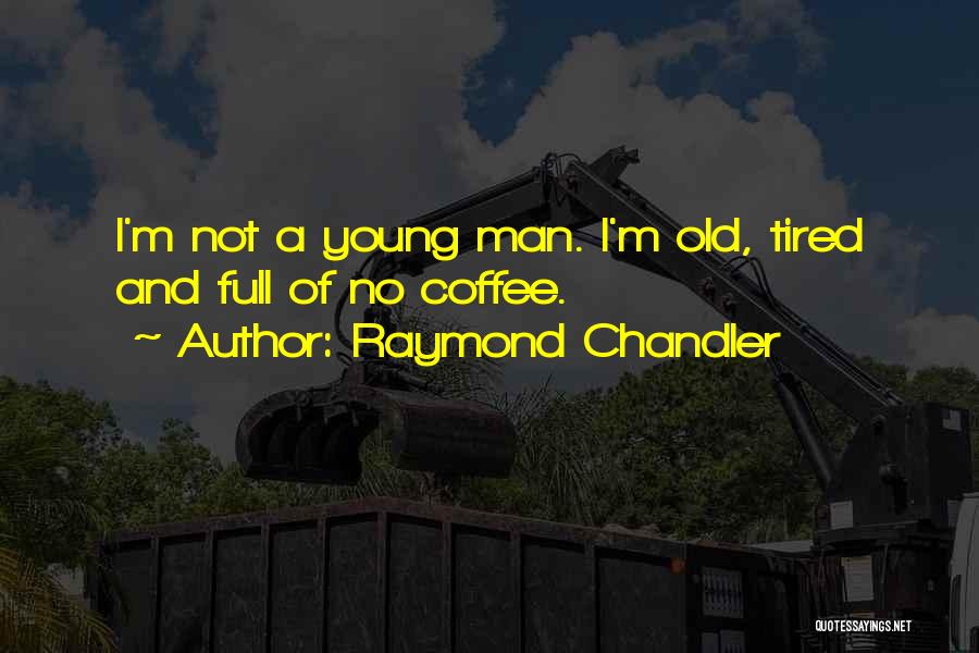 Raymond Chandler Quotes: I'm Not A Young Man. I'm Old, Tired And Full Of No Coffee.